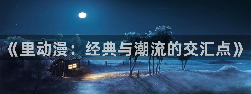 51动漫软件免费：《里动漫：经典与潮流的交汇点》